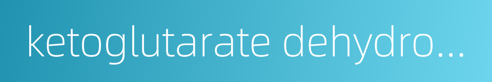 ketoglutarate dehydrogenase的同义词