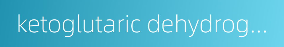 ketoglutaric dehydrogenase的同义词