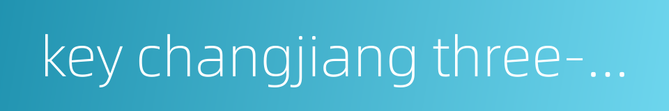 key changjiang three-gorge water conservancy project的同义词