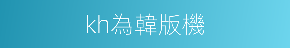 kh為韓版機的同義詞