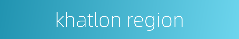 khatlon region的同义词