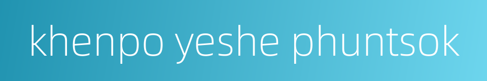 khenpo yeshe phuntsok的同义词