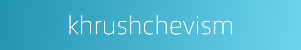 khrushchevism的同义词