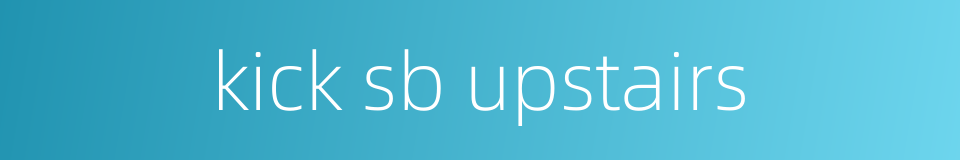 kick sb upstairs的同义词