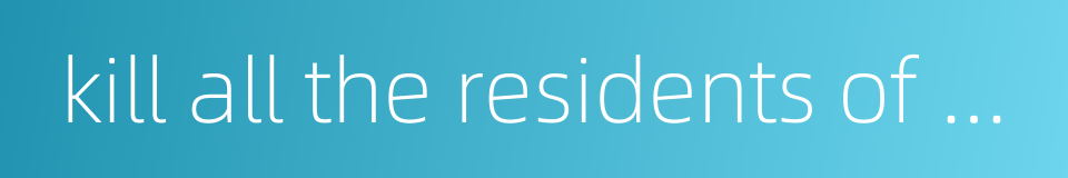 kill all the residents of a conquered city的同义词