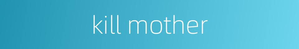kill mother的同义词