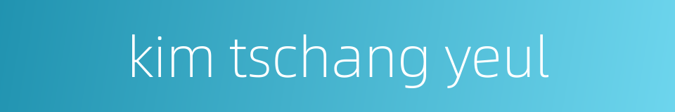 kim tschang yeul的同义词