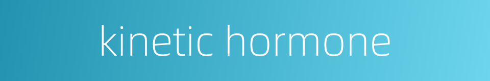 kinetic hormone的同义词
