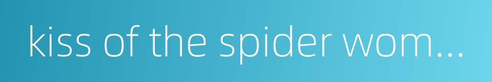 kiss of the spider woman的同义词