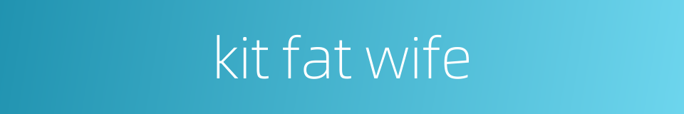 kit fat wife的同义词