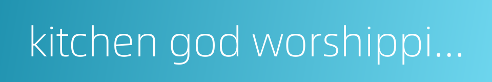 kitchen god worshipping的同义词