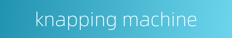 knapping machine的同义词