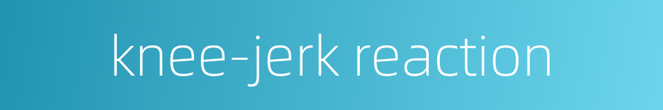 knee-jerk reaction的同义词