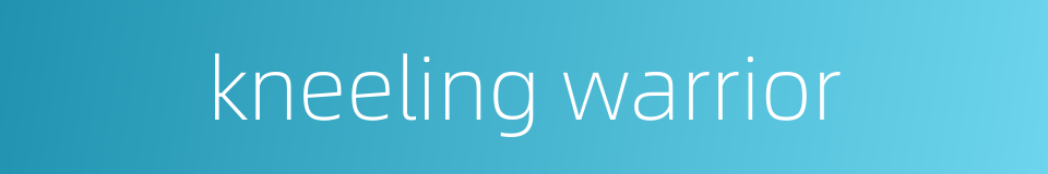 kneeling warrior的同义词