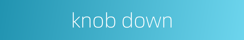 knob down的同义词