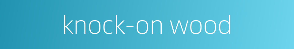knock-on wood的同义词