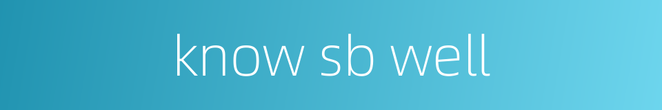 know sb well的同义词