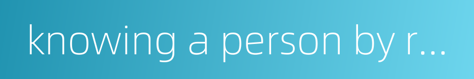 knowing a person by repute is not as good as seeing him in the flesh的同义词