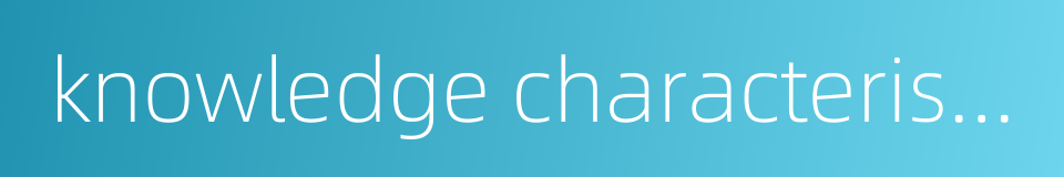 knowledge characteristics的同义词