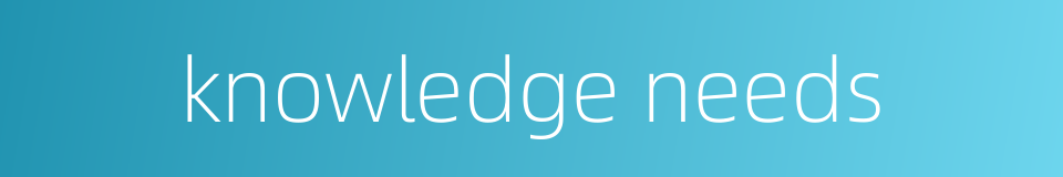 knowledge needs的同义词