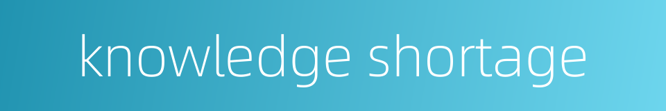 knowledge shortage的同义词