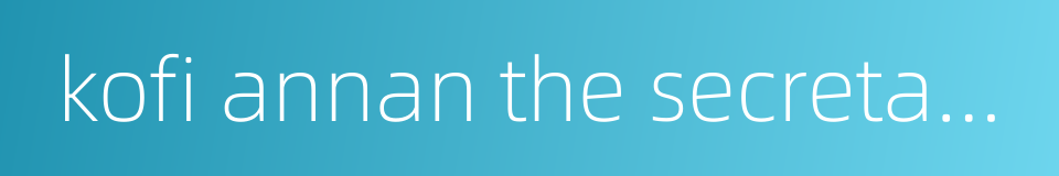 kofi annan the secretary-general of the united nations的同义词