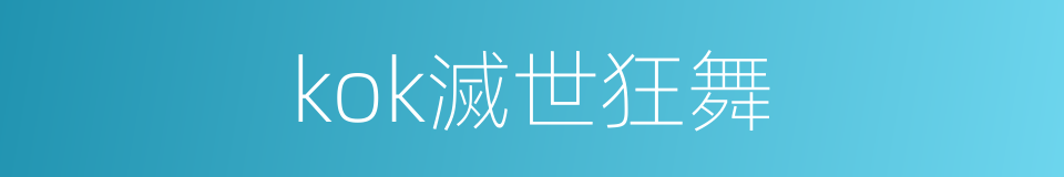 kok滅世狂舞的同義詞