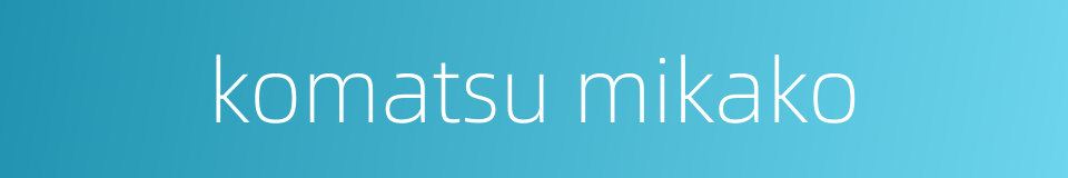 komatsu mikako的同义词