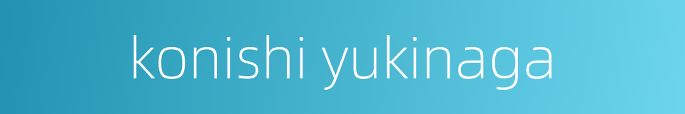 konishi yukinaga的同义词
