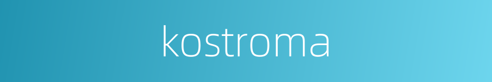 kostroma的同义词