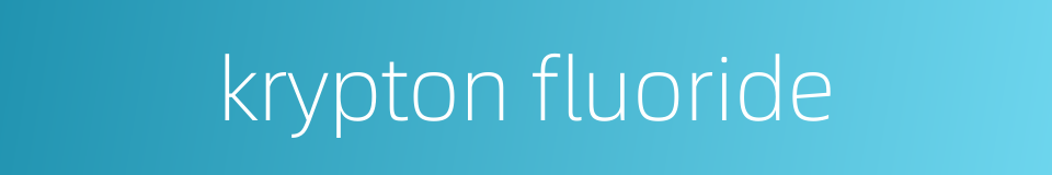 krypton fluoride的同义词