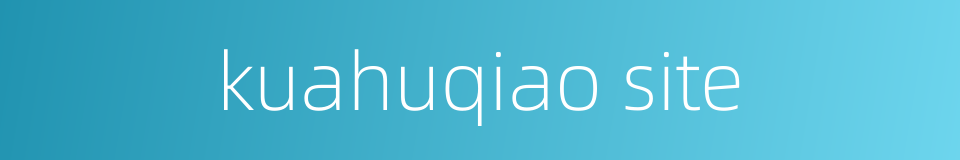 kuahuqiao site的同义词