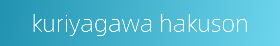 kuriyagawa hakuson的同义词