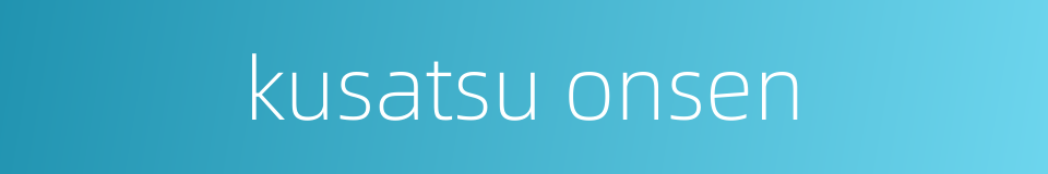 kusatsu onsen的同义词