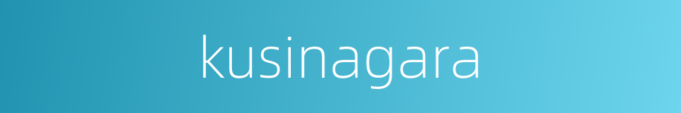 kusinagara的同义词