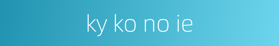 ky ko no ie的同义词