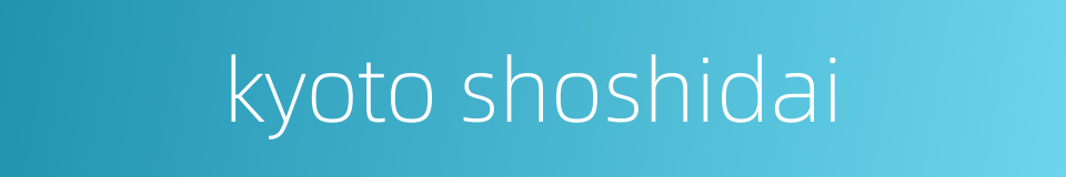 kyoto shoshidai的同义词