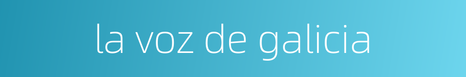 la voz de galicia的同义词