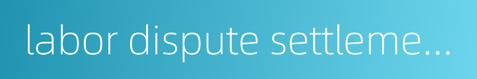 labor dispute settlement system的同义词