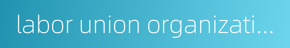 labor union organization的同义词