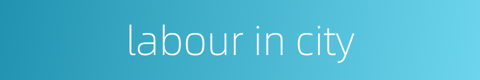 labour in city的同义词