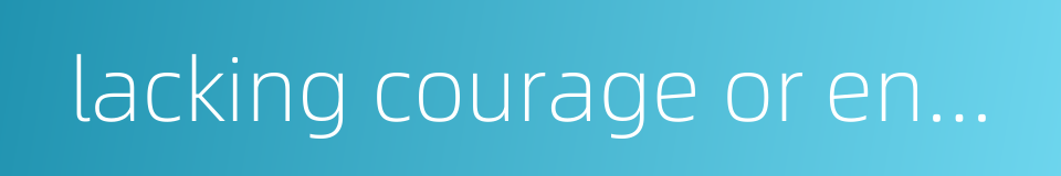 lacking courage or endurance的同义词
