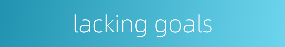 lacking goals的同义词