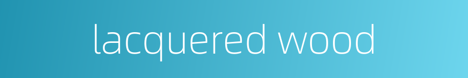 lacquered wood的同义词