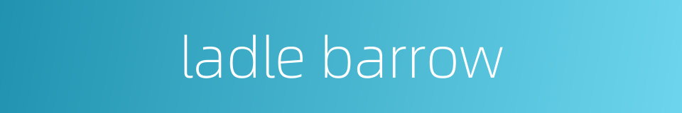 ladle barrow的同义词
