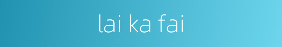 lai ka fai的同义词