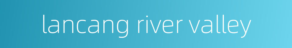 lancang river valley的同义词