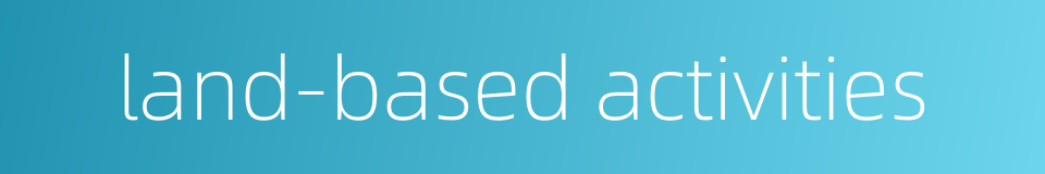 land-based activities的同义词