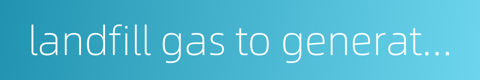 landfill gas to generate electricity的同义词