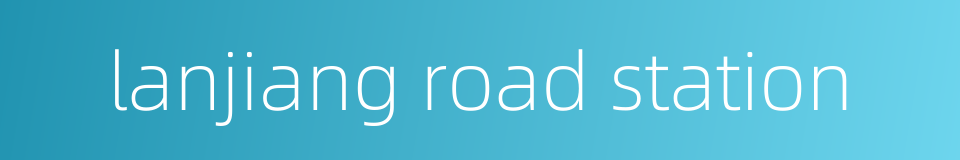lanjiang road station的同义词